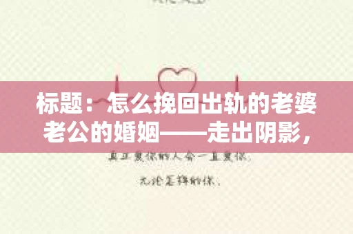 标题：怎么挽回出轨的老婆老公的婚姻——走出阴影，重建信任