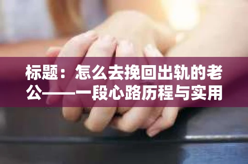 标题：怎么去挽回出轨的老公——一段心路历程与实用建议