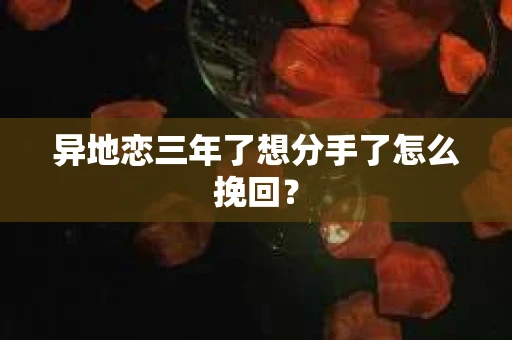 异地恋三年了想分手了怎么挽回？