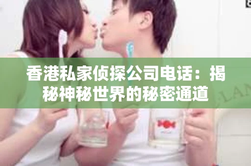 香港私家侦探公司电话：揭秘神秘世界的秘密通道