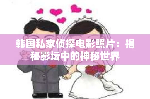 韩国私家侦探电影照片:揭秘影坛中的神秘世界 韩国私家侦探电影照片:揭秘影坛中的神秘世界