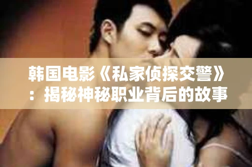韩国电影《私家侦探交警》：揭秘神秘职业背后的故事