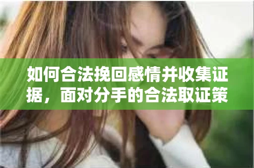 如何合法挽回感情并收集证据，面对分手的合法取证策略