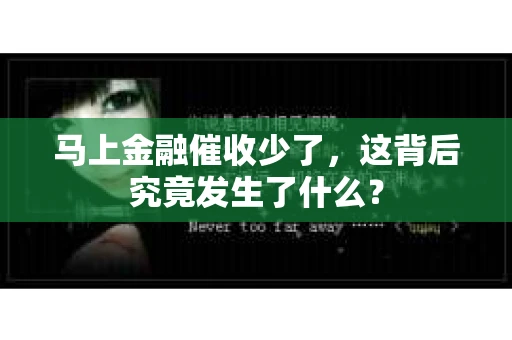 马上金融催收少了，这背后究竟发生了什么？
