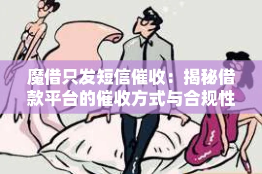 魔借只发短信催收：揭秘借款平台的催收方式与合规性