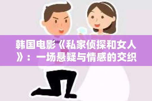 韩国电影《私家侦探和女人》：一场悬疑与情感的交织之旅