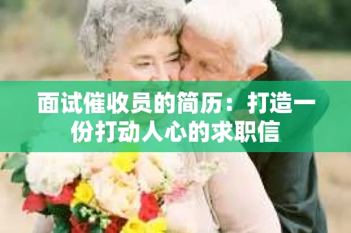 面试催收员的简历：打造一份打动人心的求职信