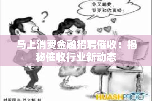 马上消费金融招聘催收：揭秘催收行业新动态