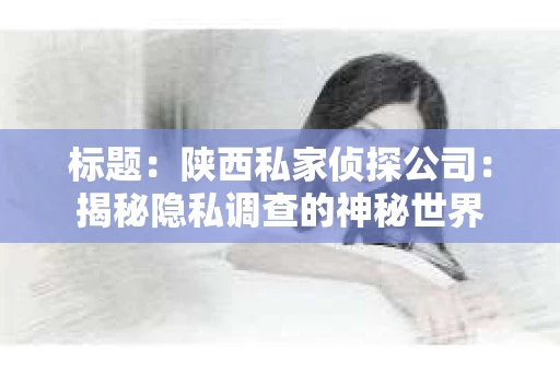 标题：陕西私家侦探公司：揭秘隐私调查的神秘世界