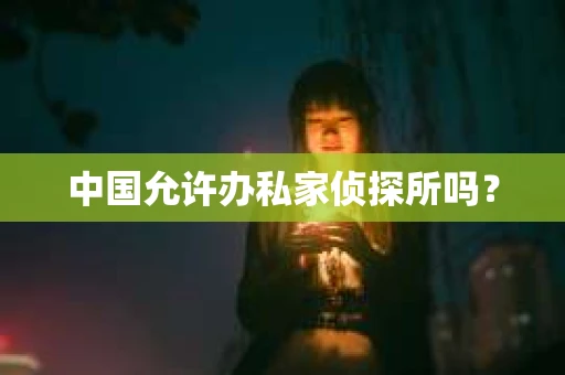 中国允许办私家侦探所吗？