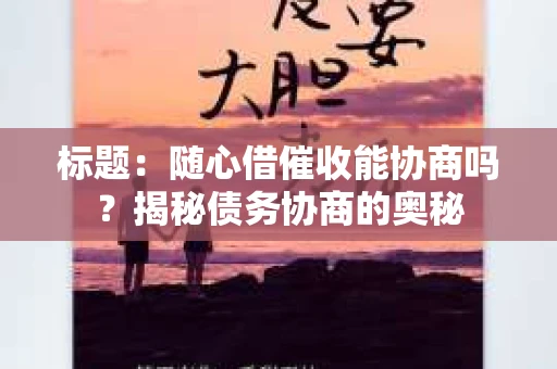 标题：随心借催收能协商吗？揭秘债务协商的奥秘