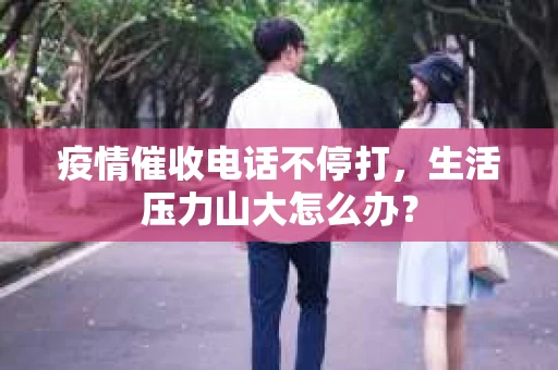 疫情催收电话不停打，生活压力山大怎么办？