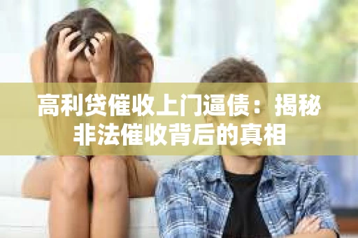 高利贷催收上门逼债：揭秘非法催收背后的真相