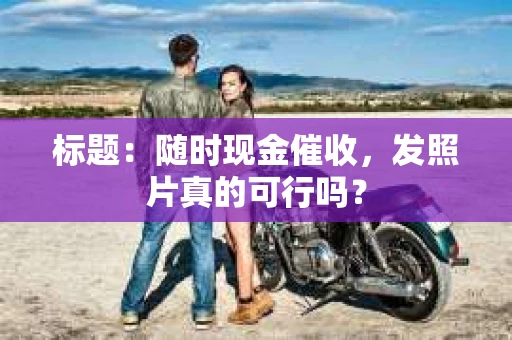 标题：随时现金催收，发照片真的可行吗？