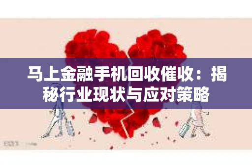马上金融手机回收催收：揭秘行业现状与应对策略