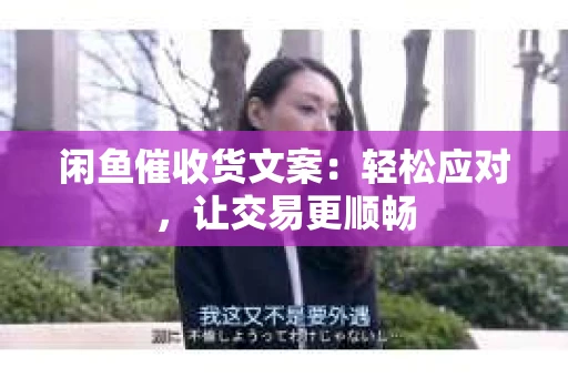 闲鱼催收货文案：轻松应对，让交易更顺畅