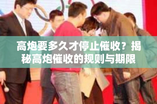 高炮要多久才停止催收？揭秘高炮催收的规则与期限