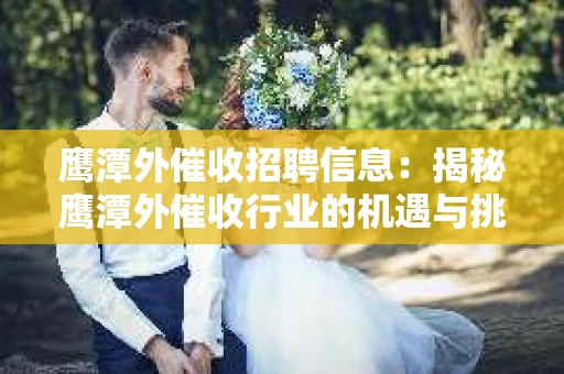 鹰潭外催收招聘信息：揭秘鹰潭外催收行业的机遇与挑战