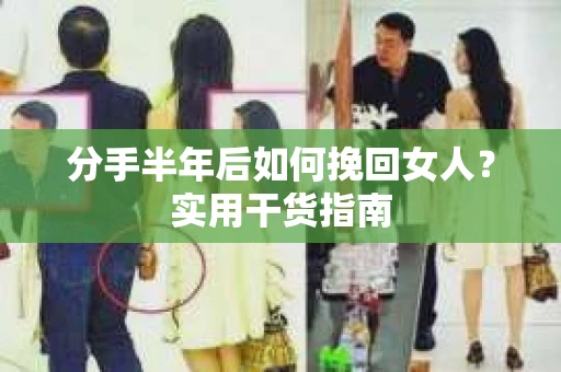 分手半年后如何挽回女人？实用干货指南