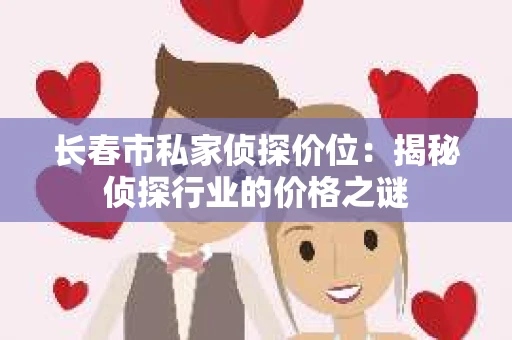 长春市私家侦探价位：揭秘侦探行业的价格之谜