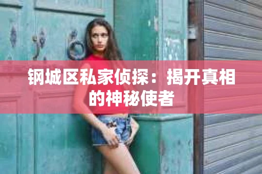 钢城区私家侦探：揭开真相的神秘使者