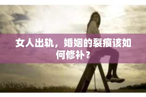 女人出轨，婚姻的裂痕该如何修补？