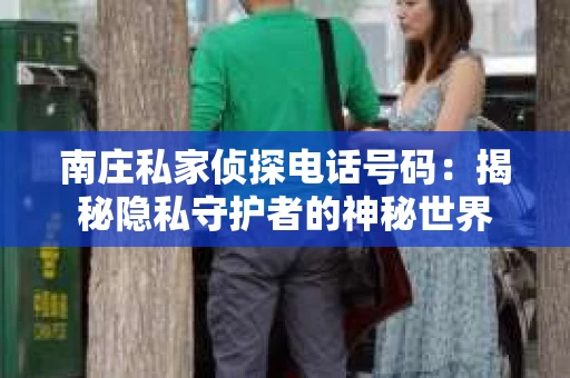 南庄私家侦探电话号码：揭秘隐私守护者的神秘世界