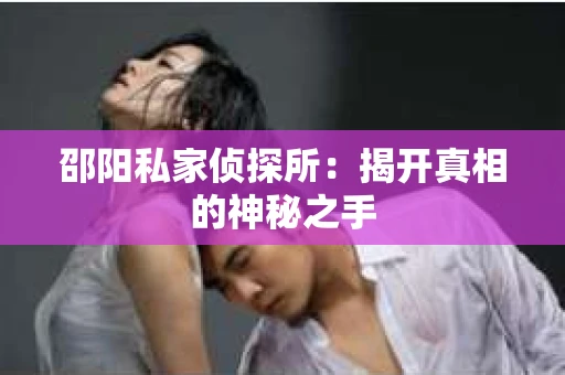 邵阳私家侦探所：揭开真相的神秘之手