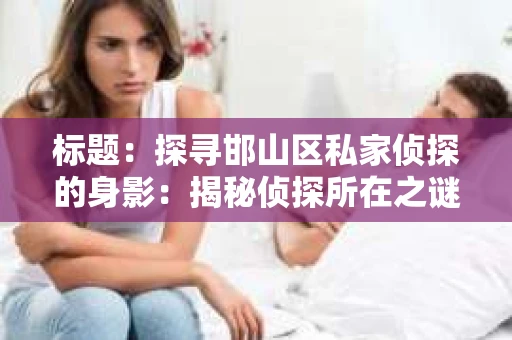 标题：探寻邯山区私家侦探的身影：揭秘侦探所在之谜