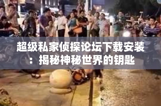 超级私家侦探论坛下载安装：揭秘神秘世界的钥匙