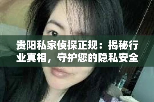 贵阳私家侦探正规：揭秘行业真相，守护您的隐私安全