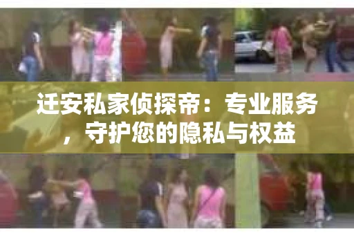 迁安私家侦探帝：专业服务，守护您的隐私与权益