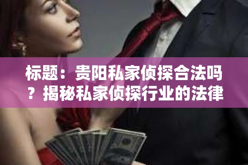 标题：贵阳私家侦探合法吗？揭秘私家侦探行业的法律边界