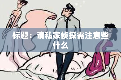 标题：请私家侦探需注意些什么