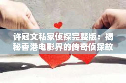 许冠文私家侦探完整版：揭秘香港电影界的传奇侦探故事