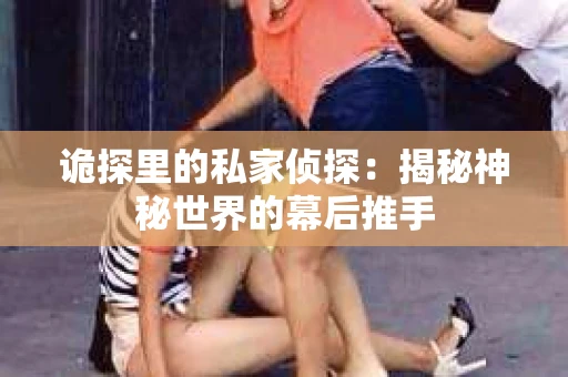 诡探里的私家侦探：揭秘神秘世界的幕后推手