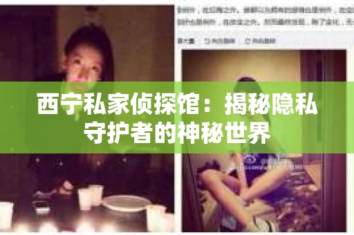 西宁私家侦探馆：揭秘隐私守护者的神秘世界