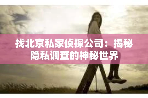找北京私家侦探公司：揭秘隐私调查的神秘世界