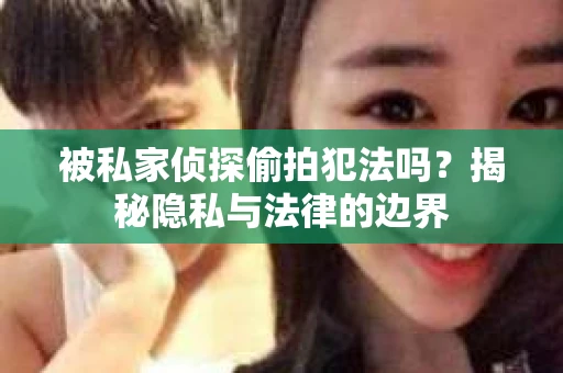 被私家侦探偷拍犯法吗？揭秘隐私与法律的边界