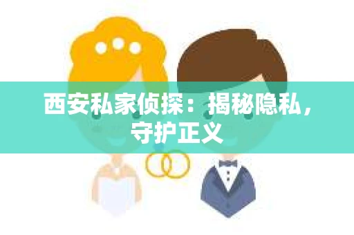 西安私家侦探：揭秘隐私，守护正义