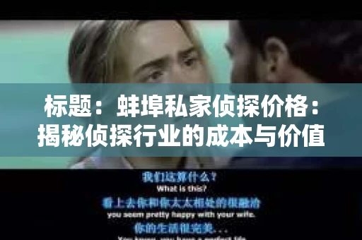 标题：蚌埠私家侦探价格：揭秘侦探行业的成本与价值