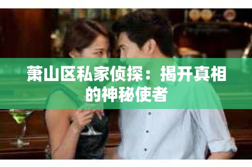 萧山区私家侦探：揭开真相的神秘使者
