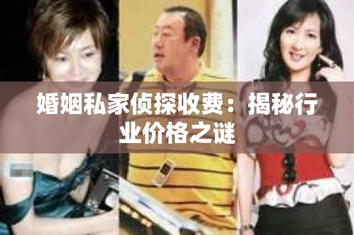 婚姻私家侦探收费：揭秘行业价格之谜