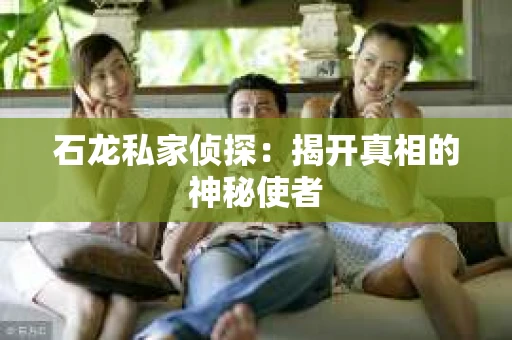 石龙私家侦探:揭开真相的神秘使者 石龙私家侦探:揭开真相的神秘使者