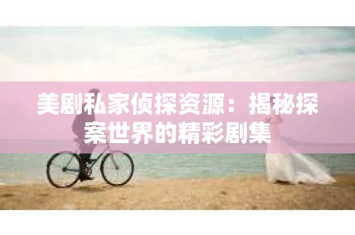 美剧私家侦探资源：揭秘探案世界的精彩剧集