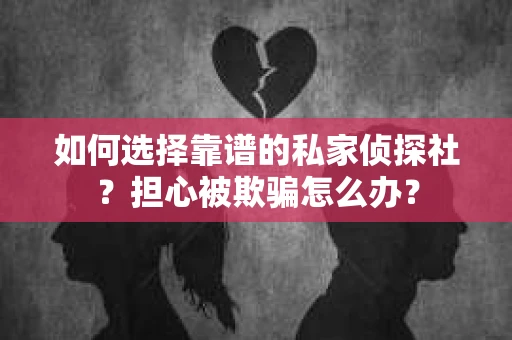 如何选择靠谱的私家侦探社？担心被欺骗怎么办？