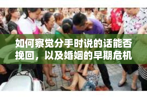 如何察觉分手时说的话能否挽回，以及婚姻的早期危机信号？
