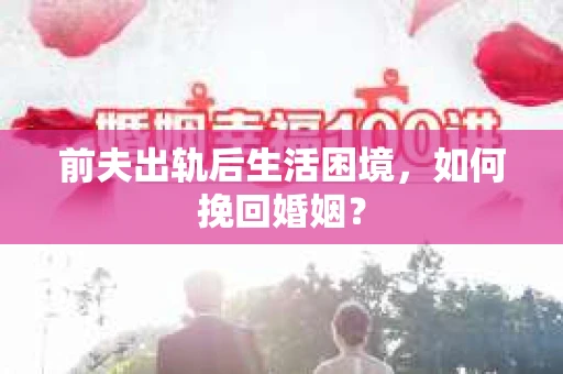 前夫出轨后生活困境，如何挽回婚姻？