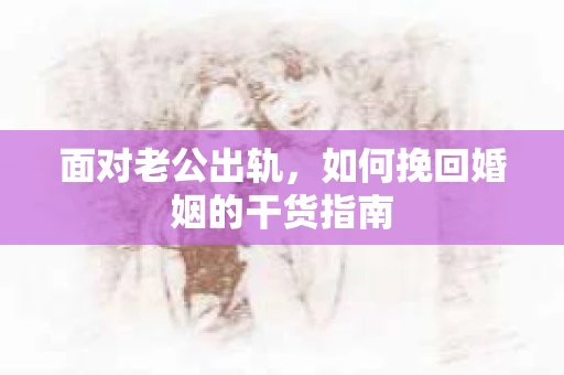 面对老公出轨，如何挽回婚姻的干货指南