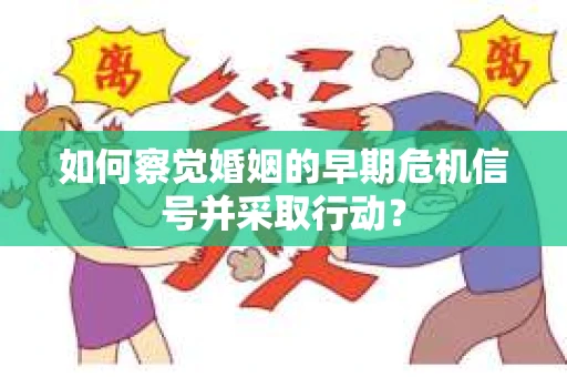 如何察觉婚姻的早期危机信号并采取行动？